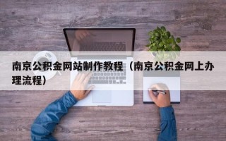 莱阳南京公积金网站制作教程（南京公积金网上办理流程）