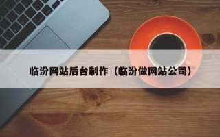 莱阳临汾网站后台制作（临汾做网站公司）