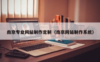 莱阳南京专业网站制作定制（南京网站制作系统）