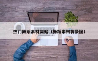 莱阳热门舞蹈素材网站（舞蹈素材背景图）