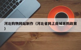 莱阳河北购物网站制作（河北省网上商城采购政策）