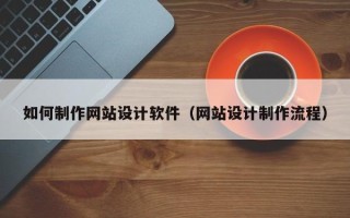 莱阳如何制作网站设计软件（网站设计制作流程）