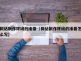 莱阳网站制作环境的准备（网站制作环境的准备怎么写）