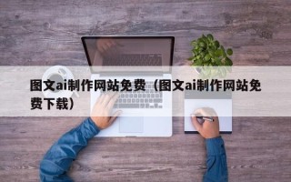 莱阳图文ai制作网站免费（图文ai制作网站免费下载）