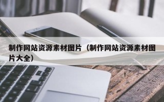 莱阳制作网站资源素材图片（制作网站资源素材图片大全）