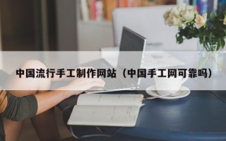 莱阳中国流行手工制作网站（中国手工网可靠吗）
